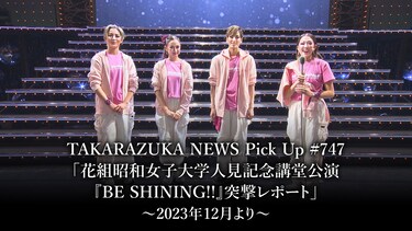TAKARAZUKA NEWS Pick Up #747「花組昭和女子大学人見記念講堂公演『BE SHINING!!』突撃レポート」～2023年12月より～