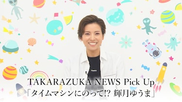 TAKARAZUKA NEWS Pick Up「タイムマシンにのって!? 輝月ゆうま」