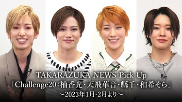 TAKARAZUKA NEWS Pick Up「Challenge20：柚香光・天飛華音・縣千・和希そら」～2023年1月-2月より～