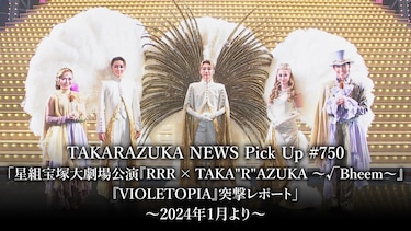 TAKARAZUKA NEWS Pick Up #750「星組宝塚大劇場公演『RRR × TAKA"R"AZUKA ～√Bheem～』『VIOLETOPIA』突撃レポート」～2024年1月より～