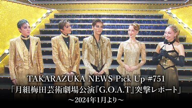 TAKARAZUKA NEWS Pick Up #751「月組梅田芸術劇場公演『G.O.A.T』突撃レポート」～2024年1月より～
