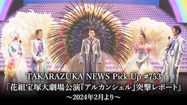 TAKARAZUKA NEWS Pick Up #753「花組宝塚大劇場公演『アルカンシェル』突撃レポート」～2024年2月より～