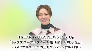 TAKARAZUKA NEWS Pick Up「トップスタープロフィール帳 月組 月城かなと」～タカラヅカニュースお正月スペシャル！2024より～