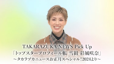 TAKARAZUKA NEWS Pick Up「トップスタープロフィール帳 雪組 彩風咲奈」～タカラヅカニュースお正月スペシャル！2024より～