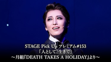 STAGE Pick Up プレミアム#153「人として、生きて」～月組『DEATH TAKES A HOLIDAY』より～