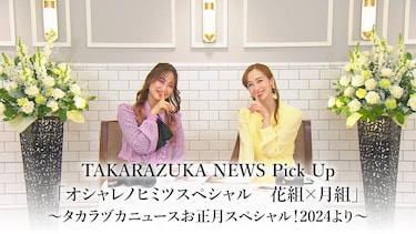 TAKARAZUKA NEWS Pick Up「オシャレノヒミツスペシャル　花組×月組」～タカラヅカニュースお正月スペシャル！2024より～