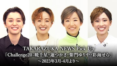 TAKARAZUKA NEWS Pick Up「Challenge20:暁千星・蓮つかさ・紫門ゆりや・彩海せら」~2023年3月-4月より~