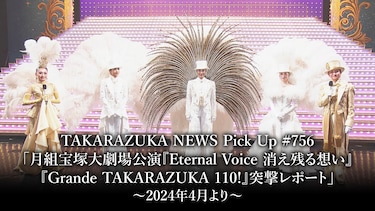 TAKARAZUKA NEWS Pick Up #756「月組宝塚大劇場公演『Eternal Voice 消え残る想い』『Grande TAKARAZUKA 110!』突撃レポート」2024年4月より