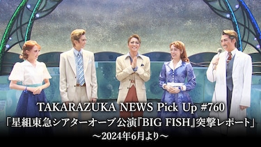 TAKARAZUKA NEWS Pick Up #760「星組東急シアターオーブ公演『BIG FISH』突撃レポート」～2024年6月より～