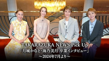TAKARAZUKA NEWS Pick Up「月城かなと・海乃美月 卒業インタビュー」~2024年7月より~