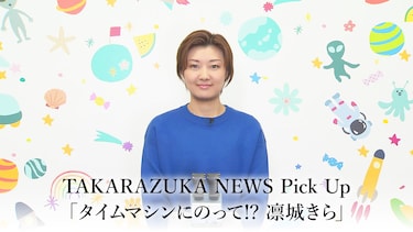 TAKARAZUKA NEWS Pick Up「タイムマシンにのって!? 凛城きら」