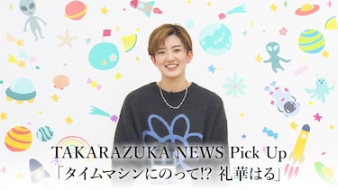 TAKARAZUKA NEWS Pick Up「タイムマシンにのって!? 礼華はる」