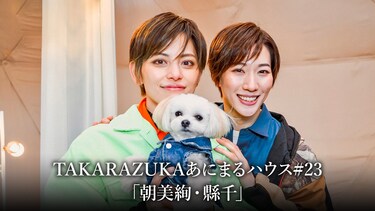 TAKARAZUKAあにまるハウス#23「朝美絢・縣千」
