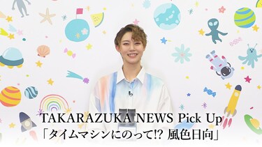 TAKARAZUKA NEWS Pick Up「タイムマシンにのって!? 風色日向」