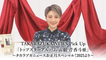 TAKARAZUKA NEWS Pick Up「トップスターアルバム 宙組 芹香斗亜」～タカラヅカニュースお正月スペシャル！2025より～