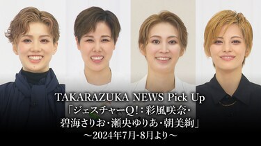 TAKARAZUKA NEWS Pick Up「ジェスチャーQ！：彩風咲奈・碧海さりお・瀬央ゆりあ・朝美絢」～2024年7月-8月より～