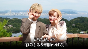 ともたび。#6「彩みちる＆朝陽つばさ」