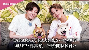 TAKARAZUKAあにまるハウス#38「鳳月杏・礼真琴」＜未公開映像付＞
