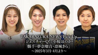 TAKARAZUKA NEWS Pick Up「ジェスチャーQ!:小桜ほのか・縣千・夢奈瑠音・凛城きら」~2025年3月-4月より~