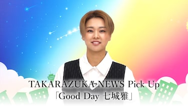 TAKARAZUKA NEWS Pick Up「Good Day 七城雅」
