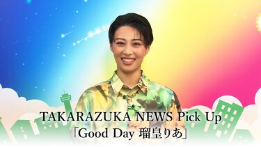 TAKARAZUKA NEWS Pick Up「Good Day 瑠皇りあ」