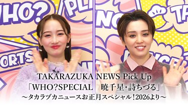 TAKARAZUKA NEWS Pick Up「WHO？SPECIAL　暁千星・詩ちづる」～タカラヅカニュースお正月スペシャル！2026より～