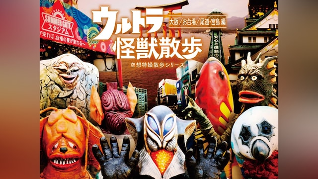 ウルトラ怪獣散歩 ~大阪/お台場/尾道・宮島 編~ /ウルトラ怪獣