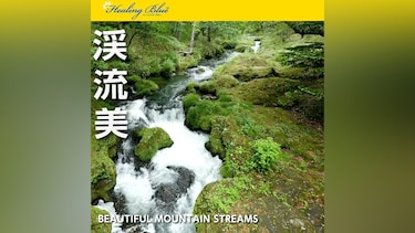 【HealingBlueヒーリングブルー】渓流美 Beauty of Mountain Streams