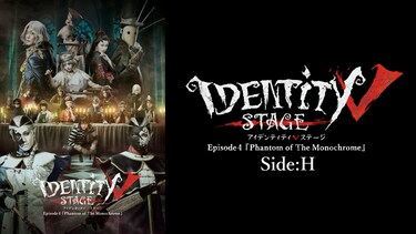 Identity V STAGE Episode4 『Phantom of The Monochrome』Side:H