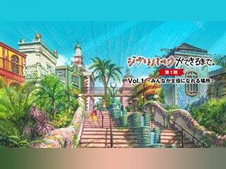 ジブリパークができるまで。 ［第1期］ Vol.1 〜みんなが主役になれる場所〜
