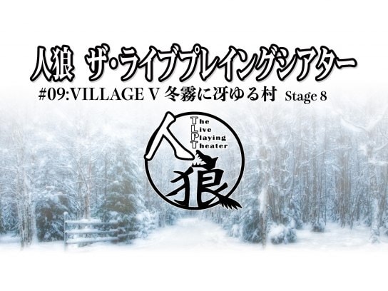人狼 ザ・ライブプレイングシアター #09：Village V 冬霧に冴ゆる村 Stage 8