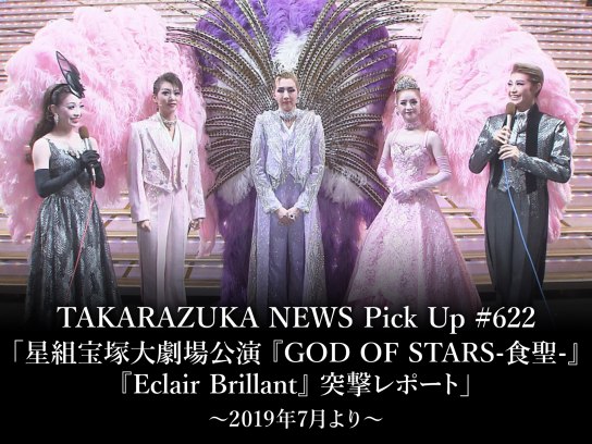 TAKARAZUKA NEWS Pick Up #622「星組宝塚大劇場公演 『GOD OF STARS－食聖－』『Eclair Brillant』 突撃レポート」～2019年7月より～
