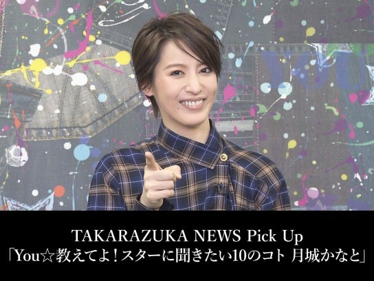 TAKARAZUKA NEWS Pick Up「You☆教えてよ!スターに聞きたい10のコト  月城 かなと」