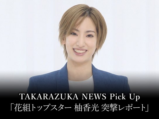 TAKARAZUKA NEWS Pick Up「花組トップスター 柚香光 突撃レポート」