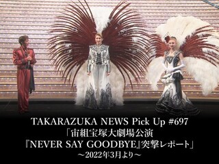 TAKARAZUKA NEWS Pick Up #697「宙組宝塚大劇場公演『NEVER SAY GOODBYE』突撃レポート」～2022年3月より～