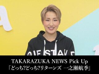 TAKARAZUKA NEWS Pick Up「どっち?どっち?リターンズ 一之瀬航季」