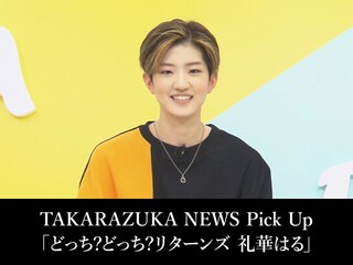 TAKARAZUKA NEWS Pick Up「どっち?どっち?リターンズ 礼華はる」