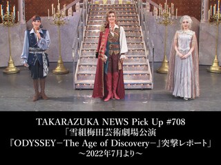 TAKARAZUKA NEWS Pick Up #708「雪組梅田芸術劇場公演『ODYSSEY-The Age of Discovery-』突撃レポート」~2022年7月より~