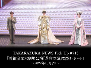 TAKARAZUKA NEWS Pick Up #713「雪組宝塚大劇場公演『蒼穹の昴』突撃レポート」～2022年10月より～