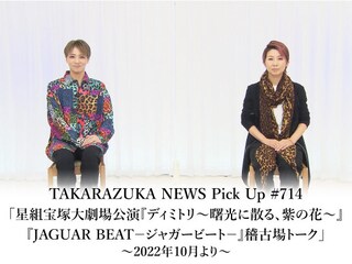 TAKARAZUKA NEWS Pick Up #714「星組宝塚大劇場公演『ディミトリ~曙光に散る、紫の花~』『JAGUAR BEAT-ジャガービート-』稽古場トーク」~2022年10月より