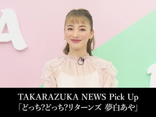 TAKARAZUKA NEWS Pick Up「どっち?どっち?リターンズ 夢白あや」