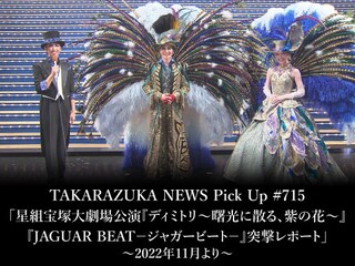 TAKARAZUKA NEWS Pick Up #715「星組宝塚大劇場公演『ディミトリ～曙光に散る、紫の花～』『JAGUAR BEAT－ジャガービート－』突撃レポート」～2022年11月
