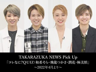 TAKARAZUKA NEWS Pick Up「コレなに?QUIZ:和希そら・飛龍つかさ・潤花・極美慎」~2022年4月より~