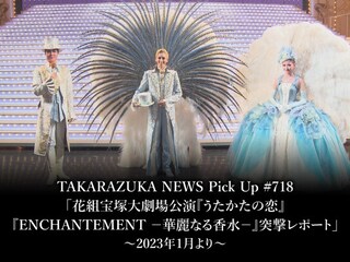 TAKARAZUKA NEWS Pick Up #718「花組宝塚大劇場公演『うたかたの恋』『ENCHANTEMENT -華麗なる香水-』突撃レポート」~2023年1月より~