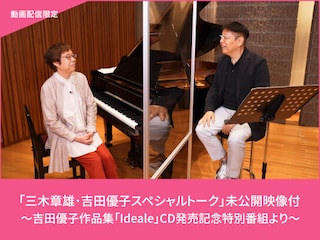 「三木章雄・吉田優子スペシャルトーク」未公開映像付~吉田優子作品集「Ideale」CD発売記念特別番組より~