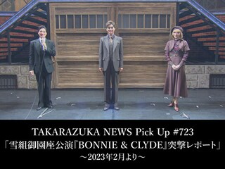 TAKARAZUKA NEWS Pick Up #723「雪組御園座公演『BONNIE & CLYDE』突撃レポート」~2023年2月より~